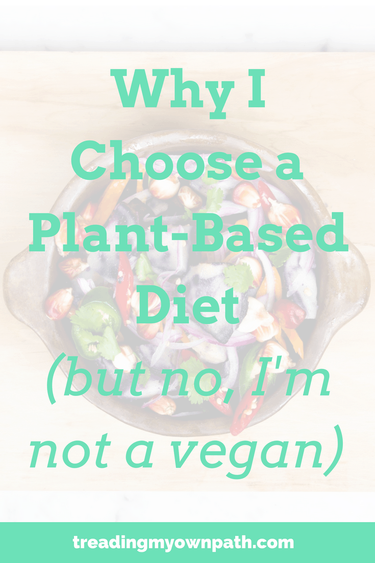 Why I Choose a Plant-Based Diet (but no, I\'m not a vegan)
